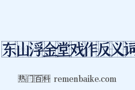 东山浮金堂戏作反义词是什么意思的图片